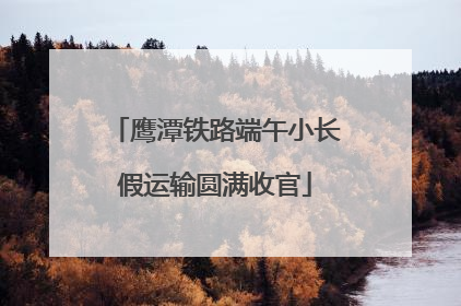 鹰潭铁路端午小长假运输圆满收官