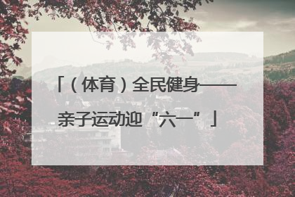 （体育）全民健身——亲子运动迎“六一”