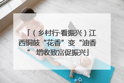 （乡村行·看振兴）江西铜鼓“花香”变“油香” 增收致富促振兴