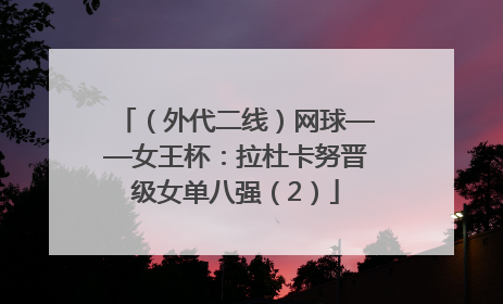 （外代二线）网球——女王杯：拉杜卡努晋级女单八强（2）