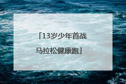 13岁少年首战马拉松健康跑