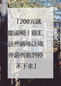 200元就能退税！徐汇这些商场让境外游客逛到停不下来