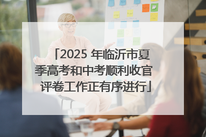 2025 年临沂市夏季高考和中考顺利收官 评卷工作正有序进行