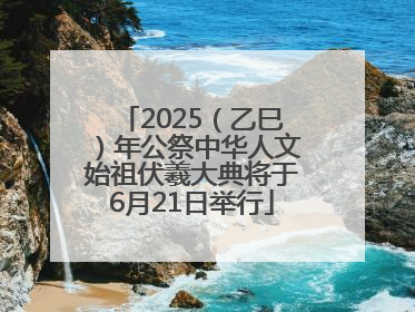 2025（乙巳）年公祭中华人文始祖伏羲大典将于6月21日举行