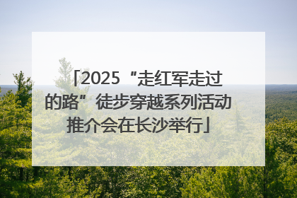 2025“走红军走过的路”徒步穿越系列活动推介会在长沙举行