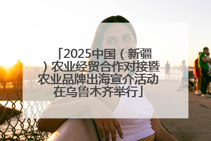 2025中国（新疆）农业经贸合作对接暨农业品牌出海宣介活动在乌鲁木齐举行