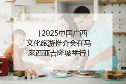2025中国广西文化旅游推介会在马来西亚吉隆坡举行