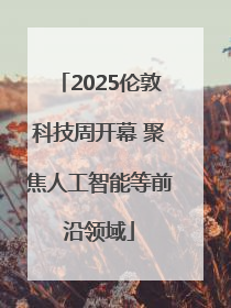 2025伦敦科技周开幕 聚焦人工智能等前沿领域