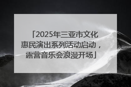 2025年三亚市文化惠民演出系列活动启动，露营音乐会浪漫开场