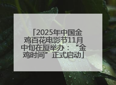 2025年中国金鸡百花电影节11月中旬在厦举办：“金鸡时间”正式启动