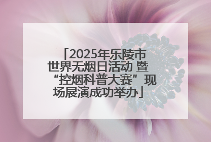 2025年乐陵市世界无烟日活动 暨“控烟科普大赛”现场展演成功举办