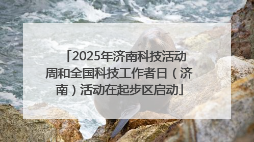 2025年济南科技活动周和全国科技工作者日（济南）活动在起步区启动