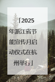 2025年浙江省节能宣传月启动仪式在杭州举行