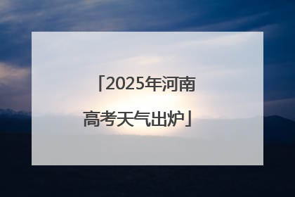 2025年河南高考天气出炉