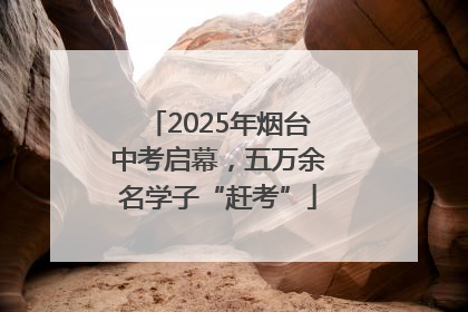 2025年烟台中考启幕，五万余名学子“赶考”
