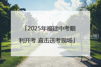 2025年福建中考顺利开考 直击送考现场