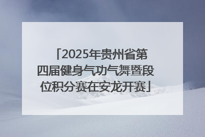2025年贵州省第四届健身气功气舞暨段位积分赛在安龙开赛