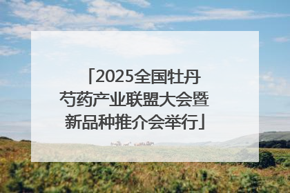 2025全国牡丹芍药产业联盟大会暨新品种推介会举行