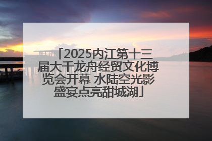 2025内江第十三届大千龙舟经贸文化博览会开幕 水陆空光影盛宴点亮甜城湖
