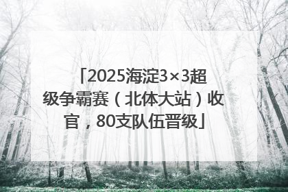 2025海淀3×3超级争霸赛（北体大站）收官，80支队伍晋级