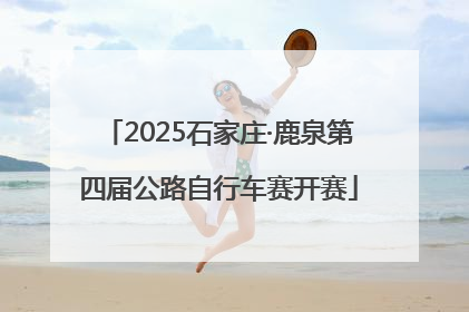 2025石家庄·鹿泉第四届公路自行车赛开赛