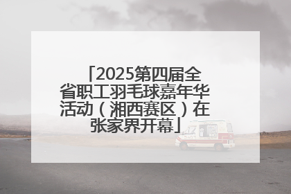 2025第四届全省职工羽毛球嘉年华活动（湘西赛区）在张家界开幕