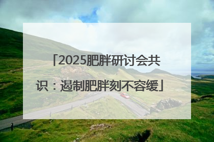 2025肥胖研讨会共识：遏制肥胖刻不容缓