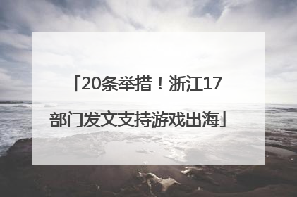 20条举措！浙江17部门发文支持游戏出海