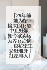 29年前，她为留下捡来的女婴中止妊娠 如今欲卖房为养女治病，也希望生父母现身丨红星寻人