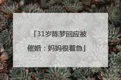 31岁陈梦回应被催婚：妈妈很着急