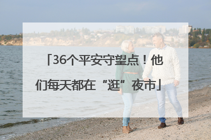 36个平安守望点！他们每天都在“逛”夜市