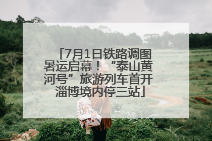 7月1日铁路调图暑运启幕！“泰山黄河号”旅游列车首开 淄博境内停三站