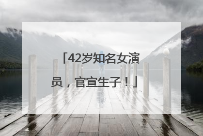 42岁知名女演员，官宣生子！