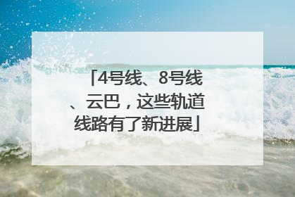 4号线、8号线、云巴，这些轨道线路有了新进展