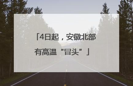 4日起，安徽北部有高温“冒头”