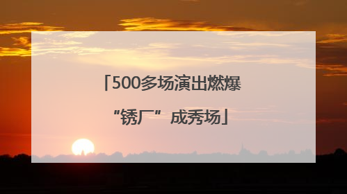500多场演出燃爆 “锈厂”成秀场