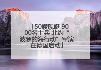 50艘舰艇 9000名士兵 北约“波罗的海行动”军演在德国启动