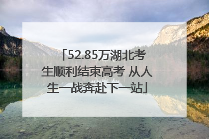 52.85万湖北考生顺利结束高考 从人生一战奔赴下一站