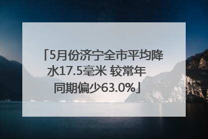 5月份济宁全市平均降水17.5毫米 较常年同期偏少63.0%