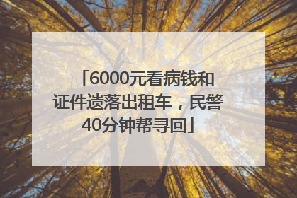6000元看病钱和证件遗落出租车，民警40分钟帮寻回