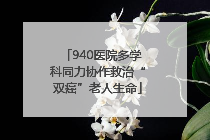 940医院多学科同力协作救治“双癌”老人生命
