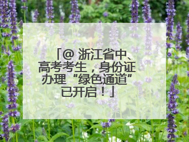 @ 浙江省中、高考考生，身份证办理“绿色通道”已开启！