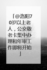 @洛阳70岁以上老人，公交敬老卡集中办理和年审工作即将开始