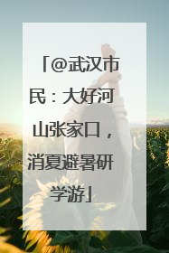 @武汉市民：大好河山张家口，消夏避暑研学游