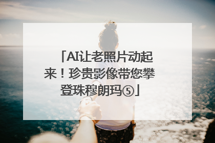 AI让老照片动起来！珍贵影像带您攀登珠穆朗玛⑤