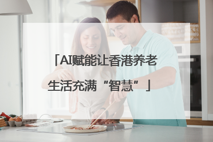 AI赋能让香港养老生活充满“智慧”