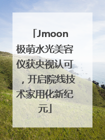 Jmoon极萌水光美容仪获央视认可，开启院线技术家用化新纪元
