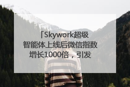 Skywork超级智能体上线后微信指数增长1000倍，引发火爆体验热潮